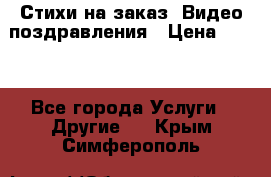 Стихи на заказ, Видео поздравления › Цена ­ 300 - Все города Услуги » Другие   . Крым,Симферополь